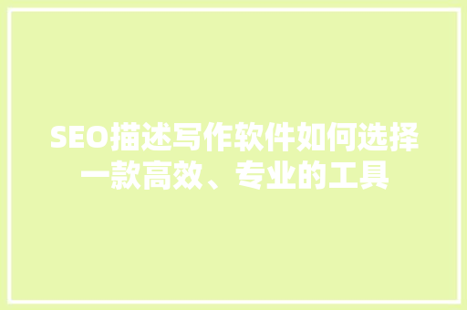SEO描述写作软件如何选择一款高效、专业的工具