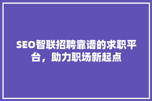 SEO智联招聘靠谱的求职平台，助力职场新起点