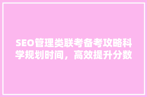 SEO管理类联考备考攻略科学规划时间，高效提升分数  第1张