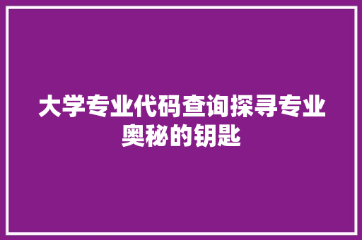 大学专业代码查询探寻专业奥秘的钥匙