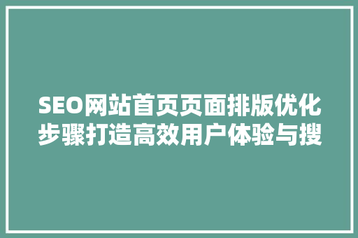 SEO网站首页页面排版优化步骤打造高效用户体验与搜索引擎友好型页面