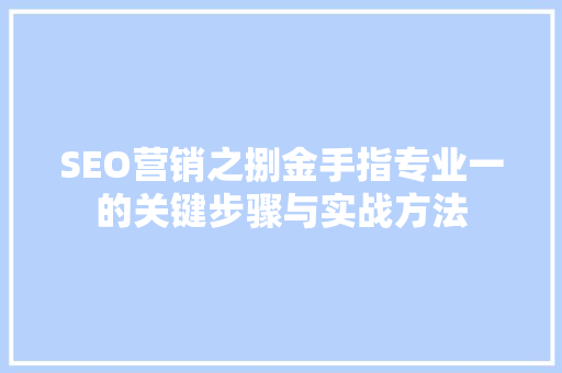 SEO营销之捌金手指专业一的关键步骤与实战方法