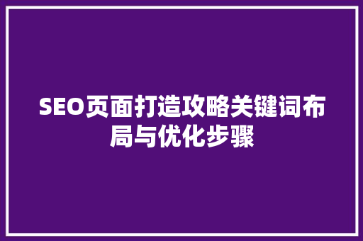 SEO页面打造攻略关键词布局与优化步骤