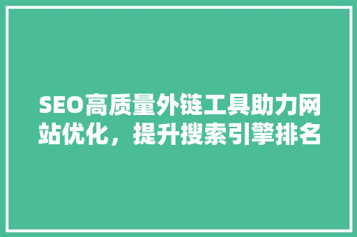 SEO高质量外链工具助力网站优化，提升搜索引擎排名