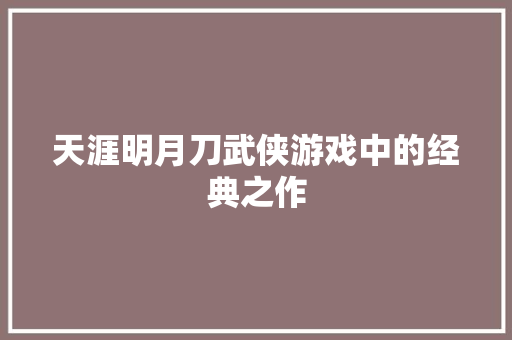 天涯明月刀武侠游戏中的经典之作