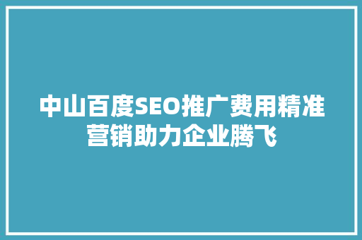 中山百度SEO推广费用精准营销助力企业腾飞