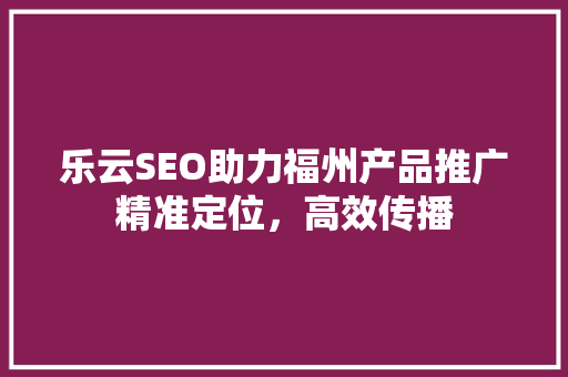 乐云SEO助力福州产品推广精准定位，高效传播