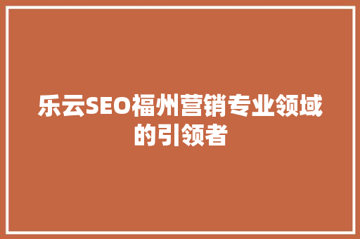 乐云SEO福州营销专业领域的引领者