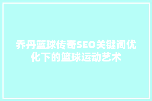 乔丹篮球传奇SEO关键词优化下的篮球运动艺术