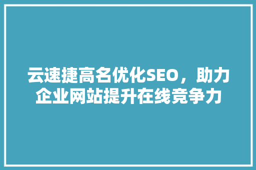 云速捷高名优化SEO，助力企业网站提升在线竞争力