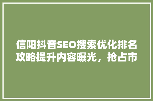 信阳抖音SEO搜索优化排名攻略提升内容曝光，抢占市场先机