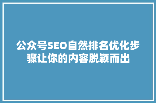 公众号SEO自然排名优化步骤让你的内容脱颖而出