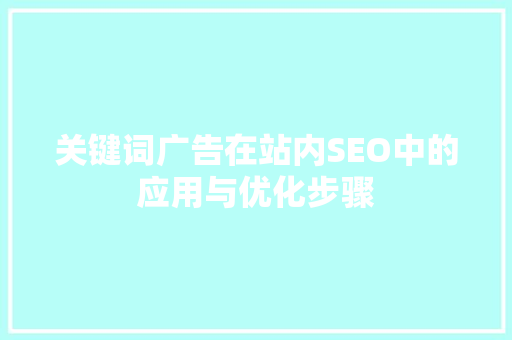 关键词广告在站内SEO中的应用与优化步骤