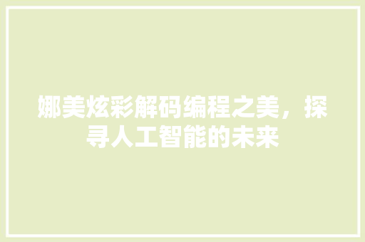 娜美炫彩解码编程之美，探寻人工智能的未来