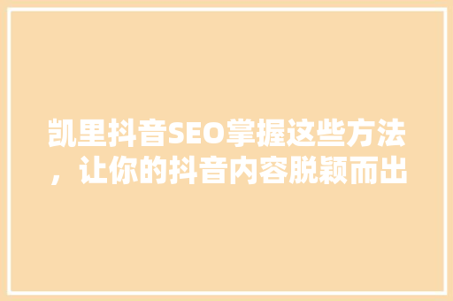 凯里抖音SEO掌握这些方法，让你的抖音内容脱颖而出