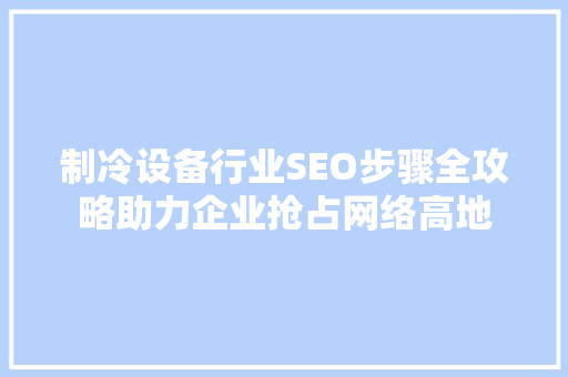 制冷设备行业SEO步骤全攻略助力企业抢占网络高地