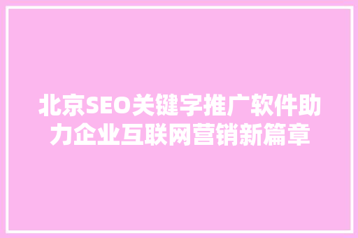 北京SEO关键字推广软件助力企业互联网营销新篇章