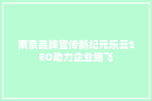 南京品牌宣传新纪元乐云SEO助力企业腾飞