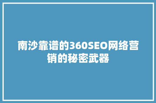 南沙靠谱的360SEO网络营销的秘密武器