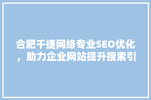合肥千捷网络专业SEO优化，助力企业网站提升搜索引擎排名