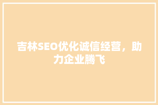 吉林SEO优化诚信经营，助力企业腾飞