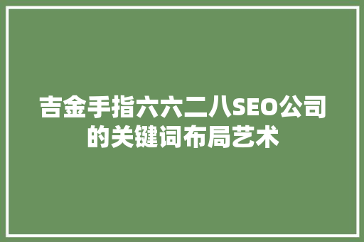 吉金手指六六二八SEO公司的关键词布局艺术