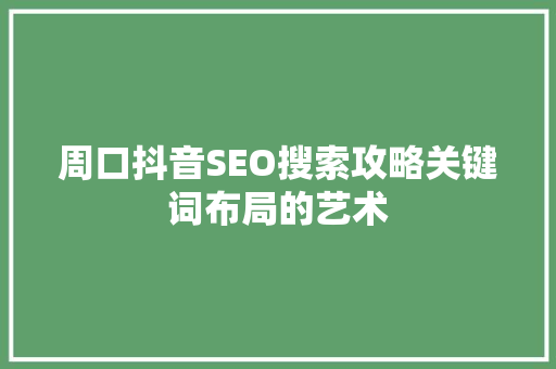 周口抖音SEO搜索攻略关键词布局的艺术