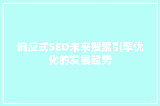 响应式SEO未来搜索引擎优化的发展趋势