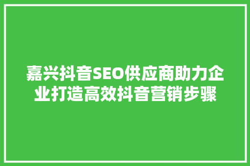 嘉兴抖音SEO供应商助力企业打造高效抖音营销步骤