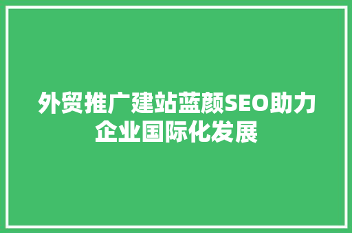 外贸推广建站蓝颜SEO助力企业国际化发展