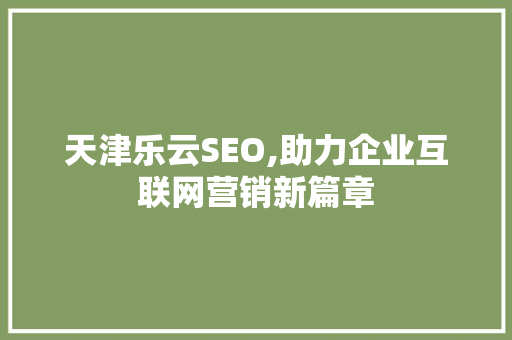 天津乐云SEO,助力企业互联网营销新篇章