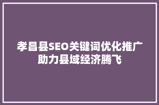 孝昌县SEO关键词优化推广助力县域经济腾飞