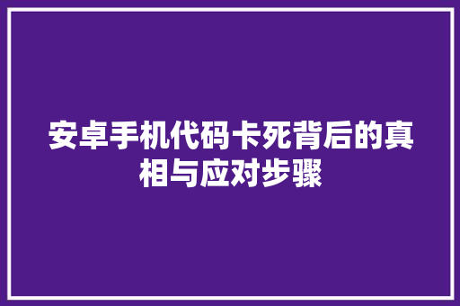安卓手机代码卡死背后的真相与应对步骤