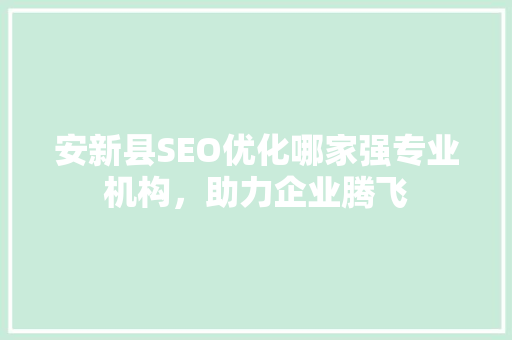 安新县SEO优化哪家强专业机构，助力企业腾飞