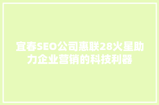 宜春SEO公司惠联28火星助力企业营销的科技利器