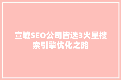 宣城SEO公司皆选3火星搜索引擎优化之路