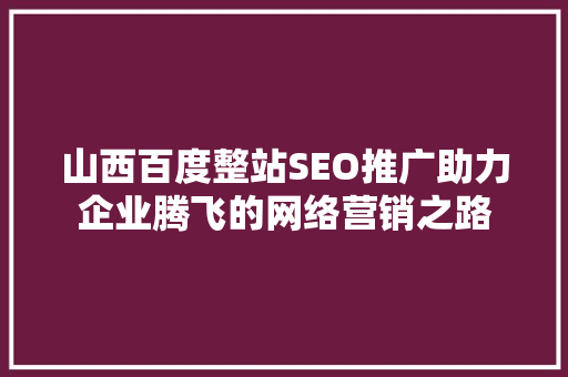 山西百度整站SEO推广助力企业腾飞的网络营销之路