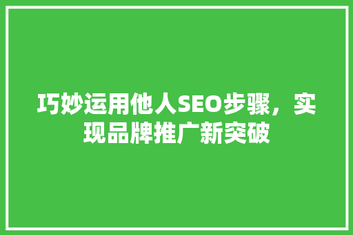 巧妙运用他人SEO步骤，实现品牌推广新突破