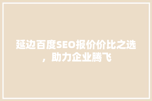 延边百度SEO报价价比之选，助力企业腾飞