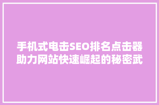手机式电击SEO排名点击器助力网站快速崛起的秘密武器