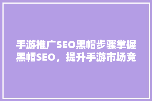 手游推广SEO黑帽步骤掌握黑帽SEO，提升手游市场竞争力