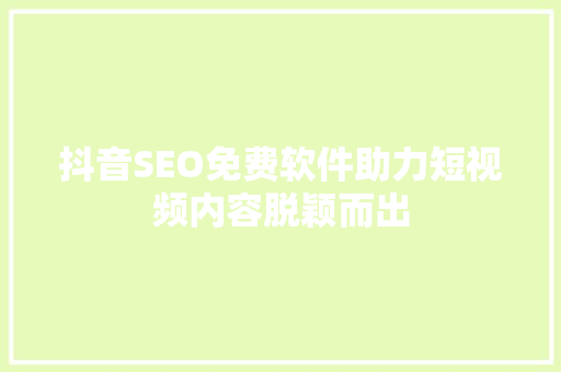 抖音SEO免费软件助力短视频内容脱颖而出