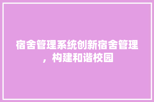 宿舍管理系统创新宿舍管理，构建和谐校园