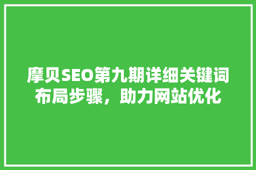 摩贝SEO第九期详细关键词布局步骤，助力网站优化