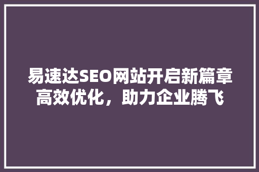 易速达SEO网站开启新篇章高效优化，助力企业腾飞