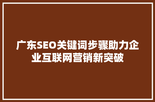 广东SEO关键词步骤助力企业互联网营销新突破