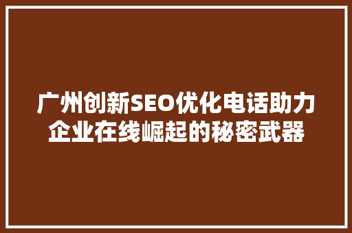 广州创新SEO优化电话助力企业在线崛起的秘密武器