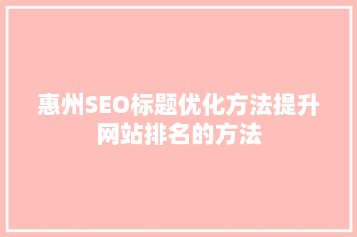 惠州SEO标题优化方法提升网站排名的方法