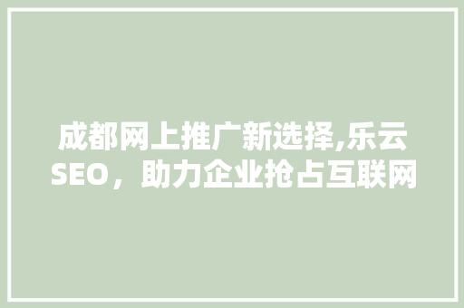 成都网上推广新选择,乐云SEO，助力企业抢占互联网市场先机
