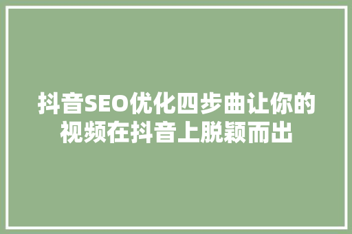 抖音SEO优化四步曲让你的视频在抖音上脱颖而出
